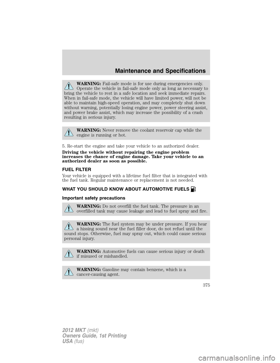 LINCOLN MKT 2012  Owners Manual WARNING:Fail-safe mode is for use during emergencies only.
Operate the vehicle in fail-safe mode only as long as necessary to
bring the vehicle to rest in a safe location and seek immediate repairs.
W