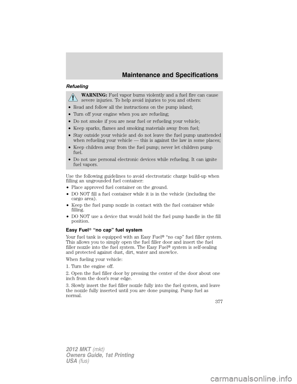 LINCOLN MKT 2012 Owners Manual Refueling
WARNING:Fuel vapor burns violently and a fuel fire can cause
severe injuries. To help avoid injuries to you and others:
•Read and follow all the instructions on the pump island;
•Turn of LINCOLN MKT 2012 Owners Manual Refueling
WARNING:Fuel vapor burns violently and a fuel fire can cause
severe injuries. To help avoid injuries to you and others:
•Read and follow all the instructions on the pump island;
•Turn of