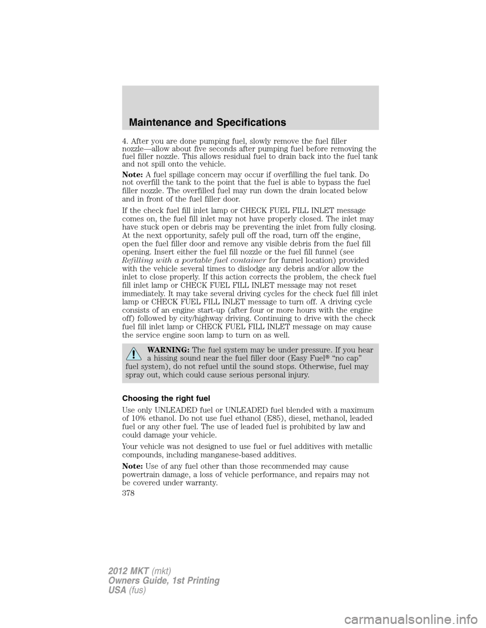 LINCOLN MKT 2012  Owners Manual 4. After you are done pumping fuel, slowly remove the fuel filler
nozzle—allow about five seconds after pumping fuel before removing the
fuel filler nozzle. This allows residual fuel to drain back i