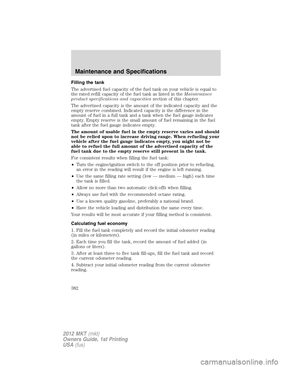 LINCOLN MKT 2012  Owners Manual Filling the tank
The advertised fuel capacity of the fuel tank on your vehicle is equal to
the rated refill capacity of the fuel tank as listed in theMaintenance
product specifications and capacitiess