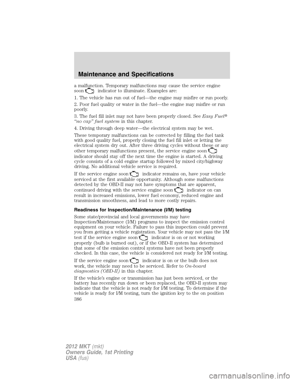 LINCOLN MKT 2012 Owners Manual a malfunction. Temporary malfunctions may cause the service engine
soon
indicator to illuminate. Examples are:
1. The vehicle has run out of fuel—the engine may misfire or run poorly.
2. Poor fuel q LINCOLN MKT 2012 Owners Manual a malfunction. Temporary malfunctions may cause the service engine
soon
indicator to illuminate. Examples are:
1. The vehicle has run out of fuel—the engine may misfire or run poorly.
2. Poor fuel q
