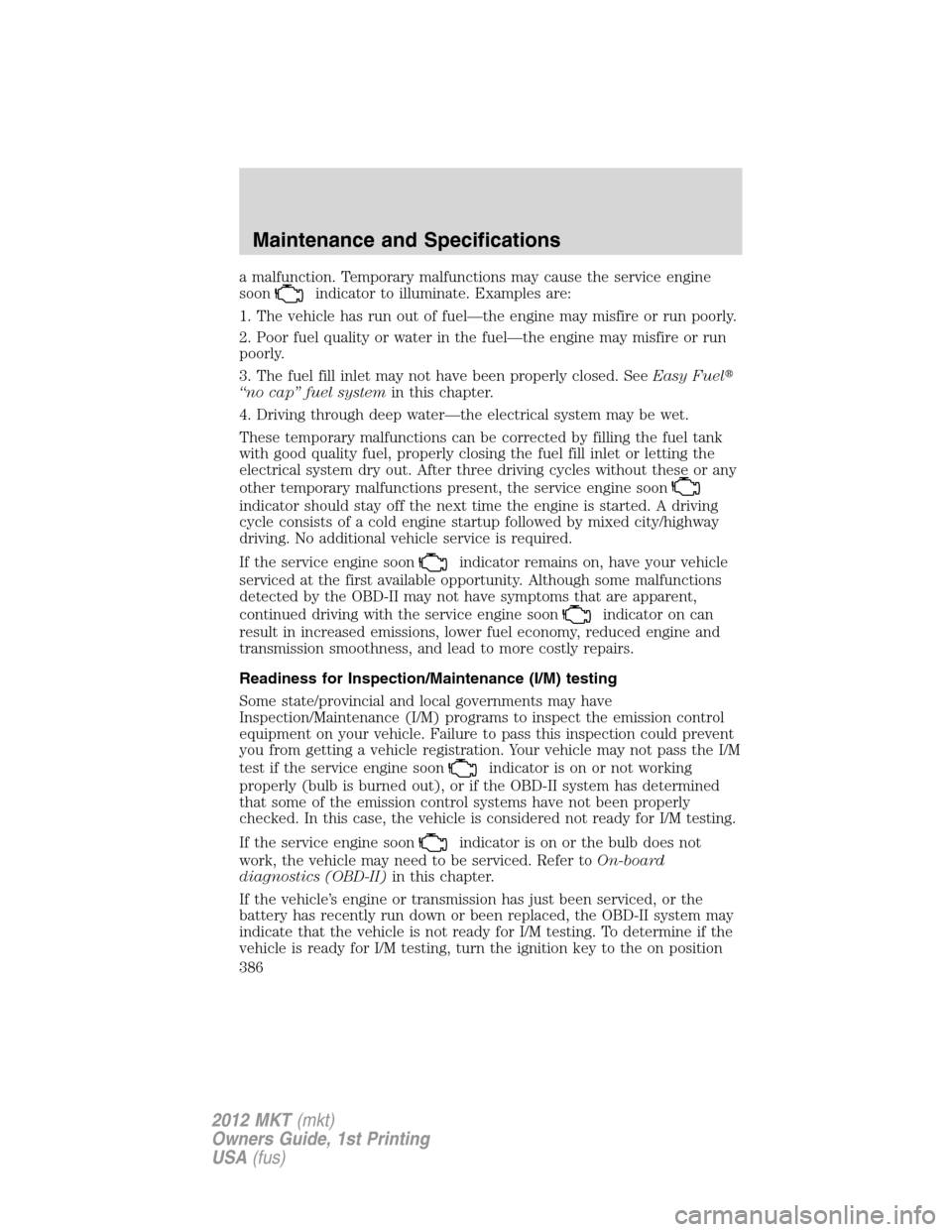 LINCOLN MKT 2012  Owners Manual a malfunction. Temporary malfunctions may cause the service engine
soon
indicator to illuminate. Examples are:
1. The vehicle has run out of fuel—the engine may misfire or run poorly.
2. Poor fuel q