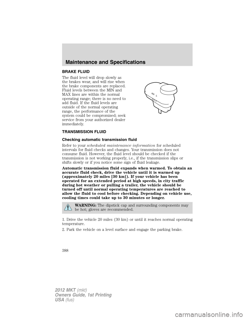 LINCOLN MKT 2012  Owners Manual BRAKE FLUID
The fluid level will drop slowly as
the brakes wear, and will rise when
the brake components are replaced.
Fluid levels between the MIN and
MAX lines are within the normal
operating range;