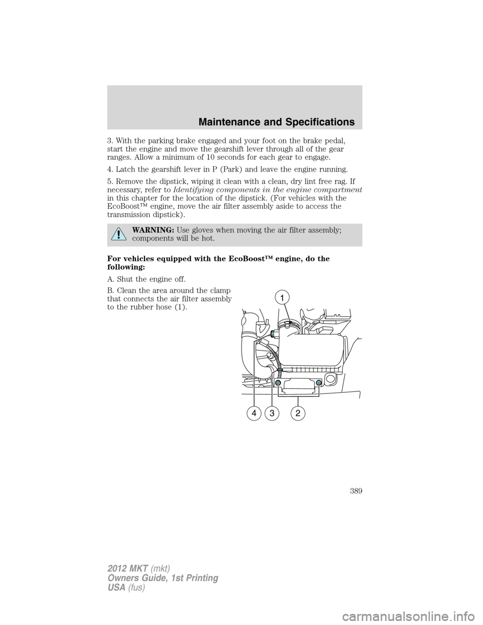 LINCOLN MKT 2012  Owners Manual 3. With the parking brake engaged and your foot on the brake pedal,
start the engine and move the gearshift lever through all of the gear
ranges. Allow a minimum of 10 seconds for each gear to engage.