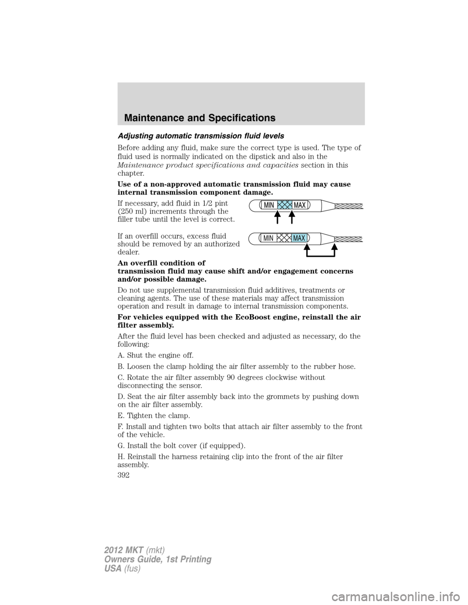 LINCOLN MKT 2012 Owners Guide Adjusting automatic transmission fluid levels
Before adding any fluid, make sure the correct type is used. The type of
fluid used is normally indicated on the dipstick and also in the
Maintenance prod