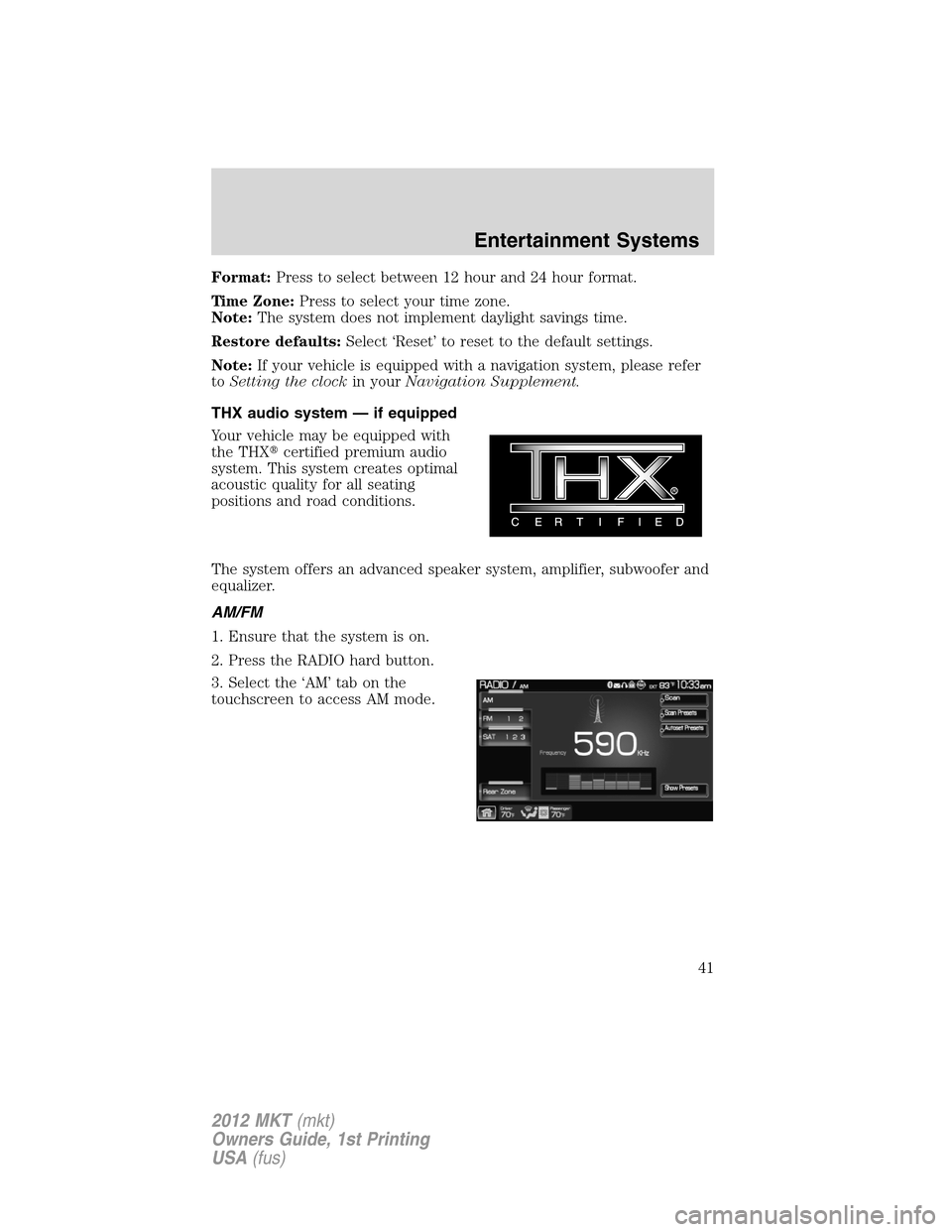 LINCOLN MKT 2012 Service Manual Format:Press to select between 12 hour and 24 hour format.
Time Zone:Press to select your time zone.
Note:The system does not implement daylight savings time.
Restore defaults:Select ‘Reset’ to re