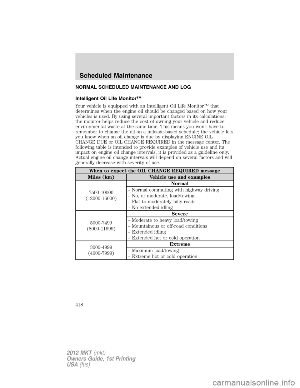 LINCOLN MKT 2012 Owners Manual NORMAL SCHEDULED MAINTENANCE AND LOG
Intelligent Oil Life Monitor™
Your vehicle is equipped with an Intelligent Oil Life Monitor™ that
determines when the engine oil should be changed based on how LINCOLN MKT 2012 Owners Manual NORMAL SCHEDULED MAINTENANCE AND LOG
Intelligent Oil Life Monitor™
Your vehicle is equipped with an Intelligent Oil Life Monitor™ that
determines when the engine oil should be changed based on how
