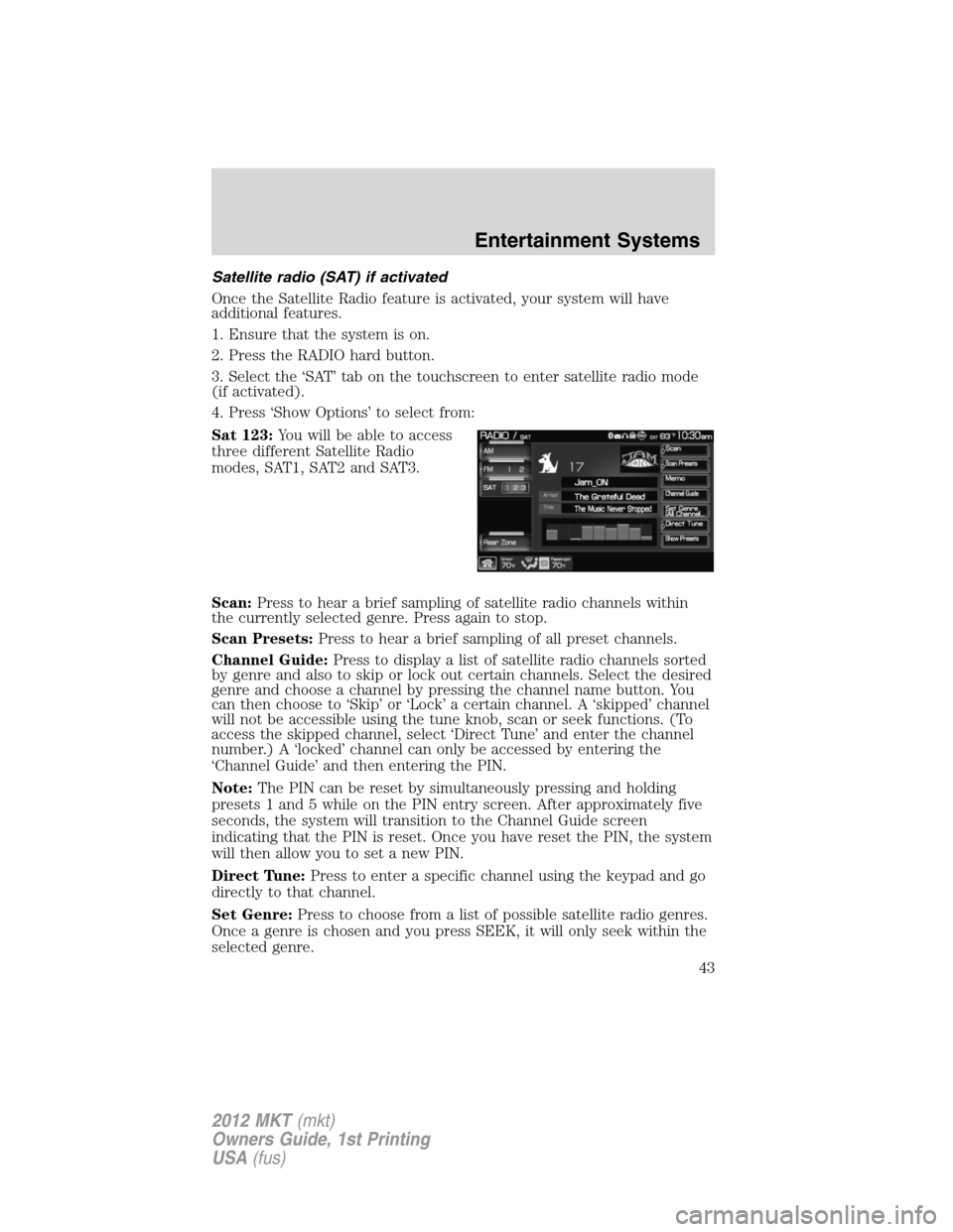 LINCOLN MKT 2012 Owners Manual Satellite radio (SAT) if activated
Once the Satellite Radio feature is activated, your system will have
additional features.
1. Ensure that the system is on.
2. Press the RADIO hard button.
3. Select LINCOLN MKT 2012 Owners Manual Satellite radio (SAT) if activated
Once the Satellite Radio feature is activated, your system will have
additional features.
1. Ensure that the system is on.
2. Press the RADIO hard button.
3. Select