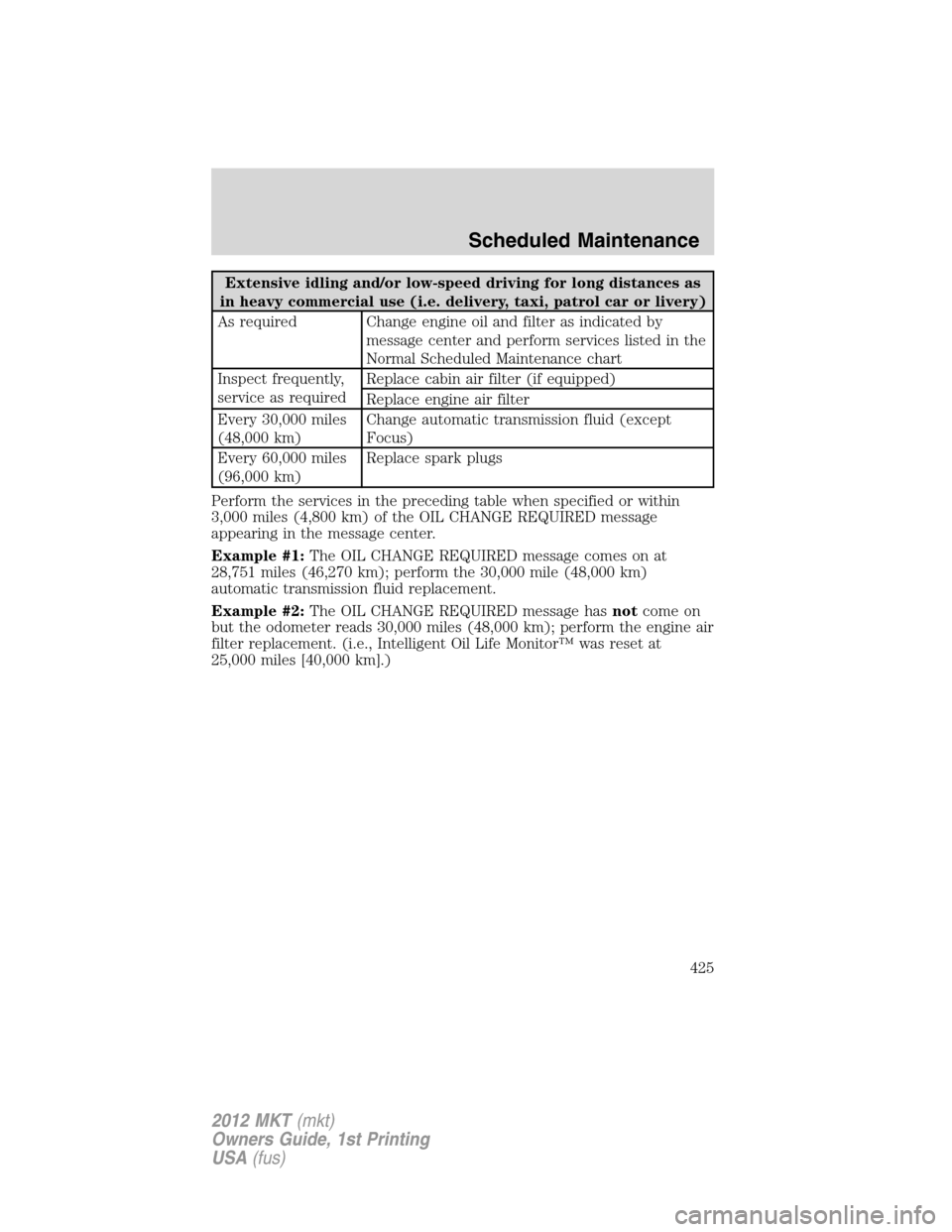 LINCOLN MKT 2012 Owners Manual Extensive idling and/or low-speed driving for long distances as
in heavy commercial use (i.e. delivery, taxi, patrol car or livery)
As required Change engine oil and filter as indicated by
message cen LINCOLN MKT 2012 Owners Manual Extensive idling and/or low-speed driving for long distances as
in heavy commercial use (i.e. delivery, taxi, patrol car or livery)
As required Change engine oil and filter as indicated by
message cen