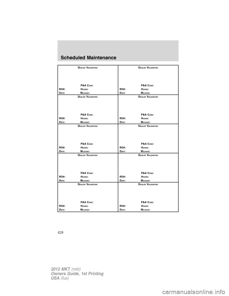 LINCOLN MKT 2012 Owners Manual DEALERVALIDATION:
P&A C
ODE:
RO#: HOURS:
DAT E:MILEAGE:D
EALERVALIDATION:
P&A C
ODE:
RO#: HOURS:
DAT E:MILEAGE:
D
EALERVALIDATION:
P&A C
ODE:
RO#: HOURS:
DAT E:MILEAGE:D
EALERVALIDATION:
P&A C
ODE:
RO LINCOLN MKT 2012 Owners Manual DEALERVALIDATION:
P&A C
ODE:
RO#: HOURS:
DAT E:MILEAGE:D
EALERVALIDATION:
P&A C
ODE:
RO#: HOURS:
DAT E:MILEAGE:
D
EALERVALIDATION:
P&A C
ODE:
RO#: HOURS:
DAT E:MILEAGE:D
EALERVALIDATION:
P&A C
ODE:
RO