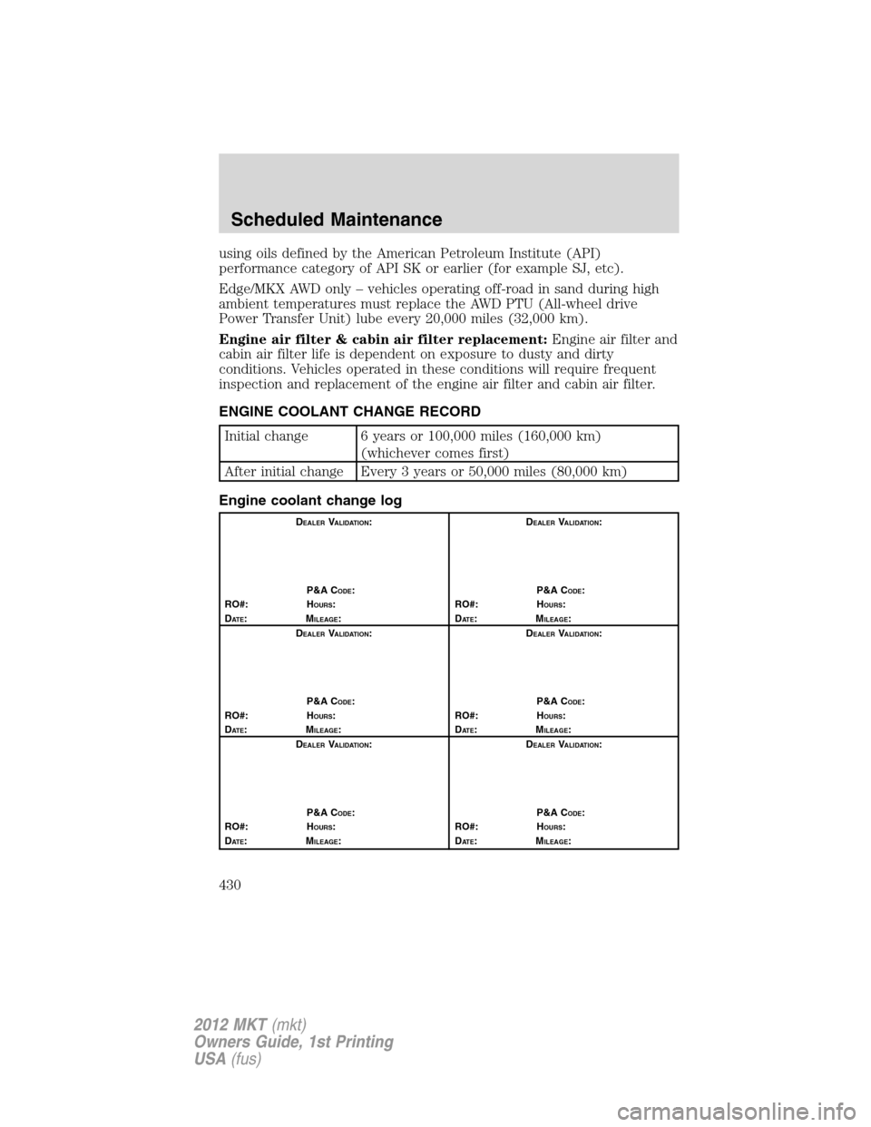 LINCOLN MKT 2012 Owners Manual using oils defined by the American Petroleum Institute (API)
performance category of API SK or earlier (for example SJ, etc).
Edge/MKX AWD only – vehicles operating off-road in sand during high
ambi LINCOLN MKT 2012 Owners Manual using oils defined by the American Petroleum Institute (API)
performance category of API SK or earlier (for example SJ, etc).
Edge/MKX AWD only – vehicles operating off-road in sand during high
ambi