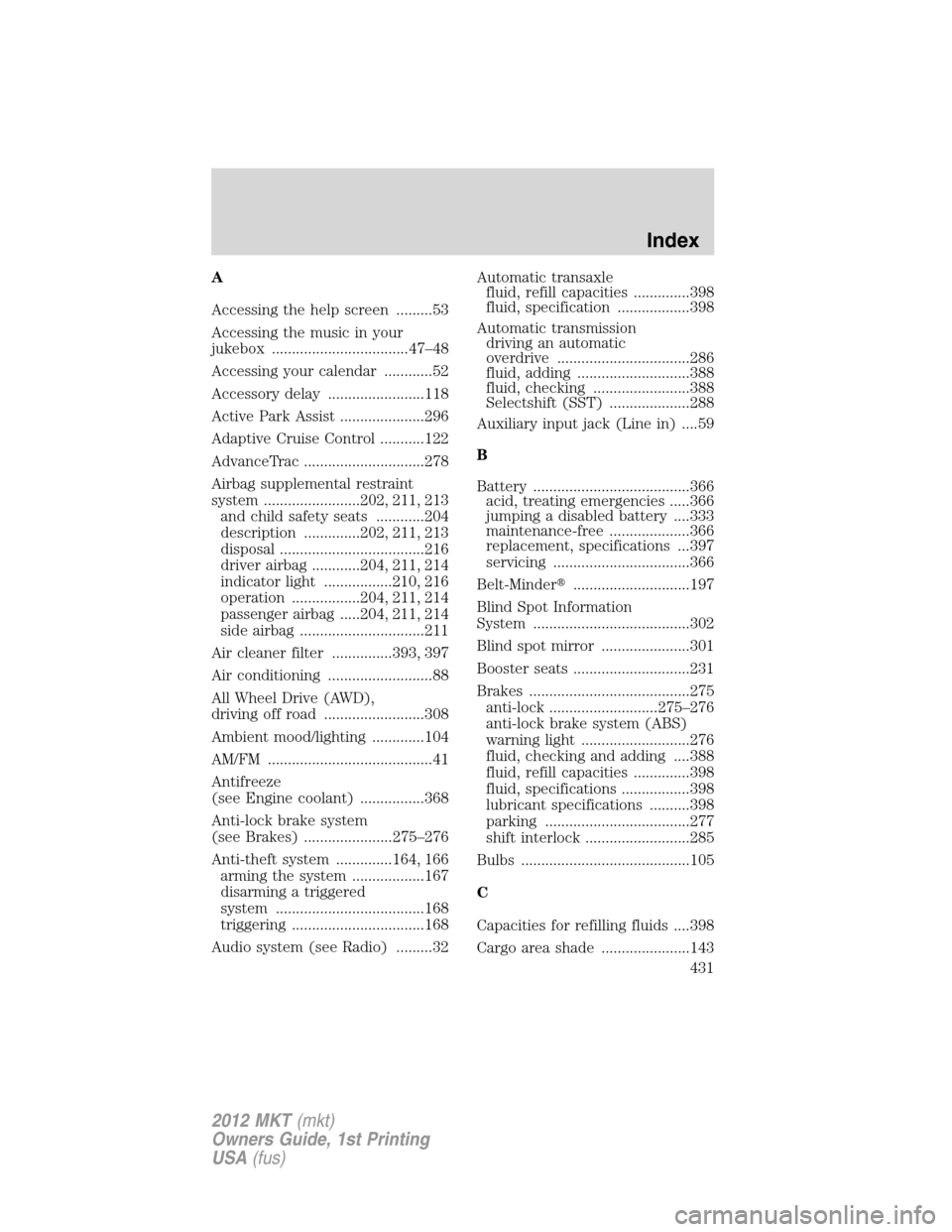 LINCOLN MKT 2012  Owners Manual A
Accessing the help screen .........53
Accessing the music in your
jukebox ..................................47–48
Accessing your calendar ............52
Accessory delay ........................118