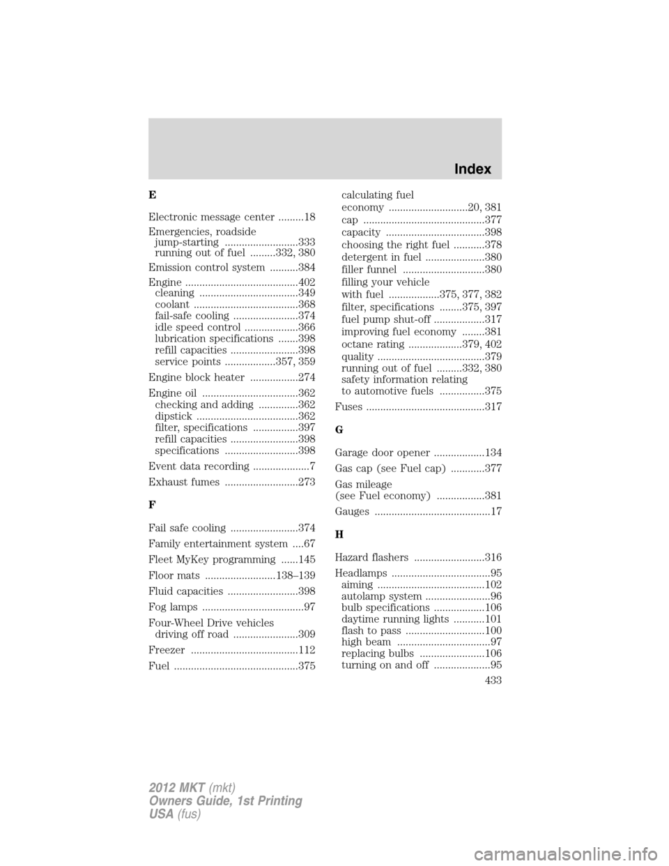 LINCOLN MKT 2012  Owners Manual E
Electronic message center .........18
Emergencies, roadside
jump-starting ..........................333
running out of fuel .........332, 380
Emission control system ..........384
Engine ...........
