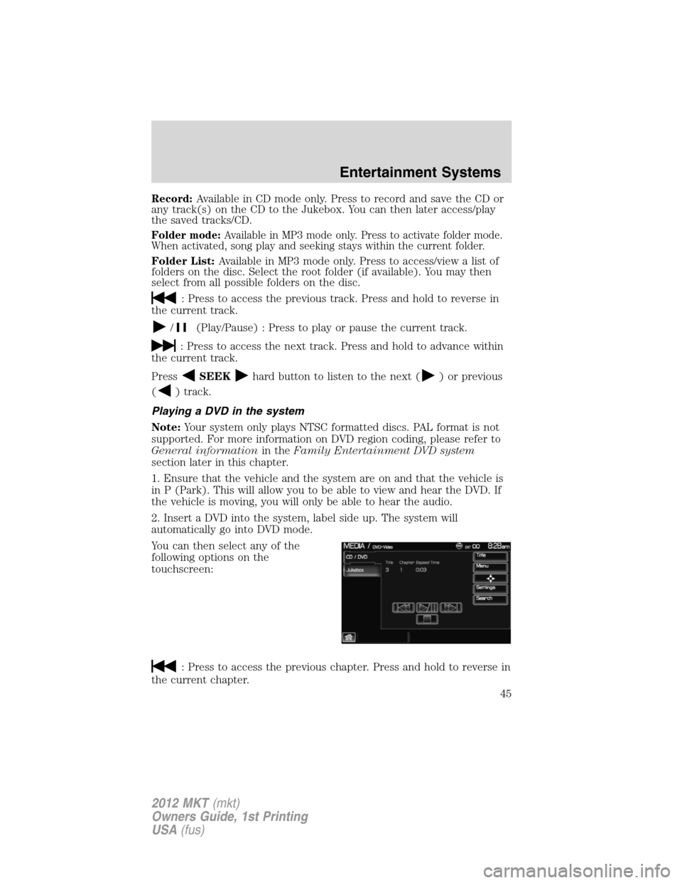 LINCOLN MKT 2012  Owners Manual Record:Available in CD mode only. Press to record and save the CD or
any track(s) on the CD to the Jukebox. You can then later access/play
the saved tracks/CD.
Folder mode:Available in MP3 mode only. 