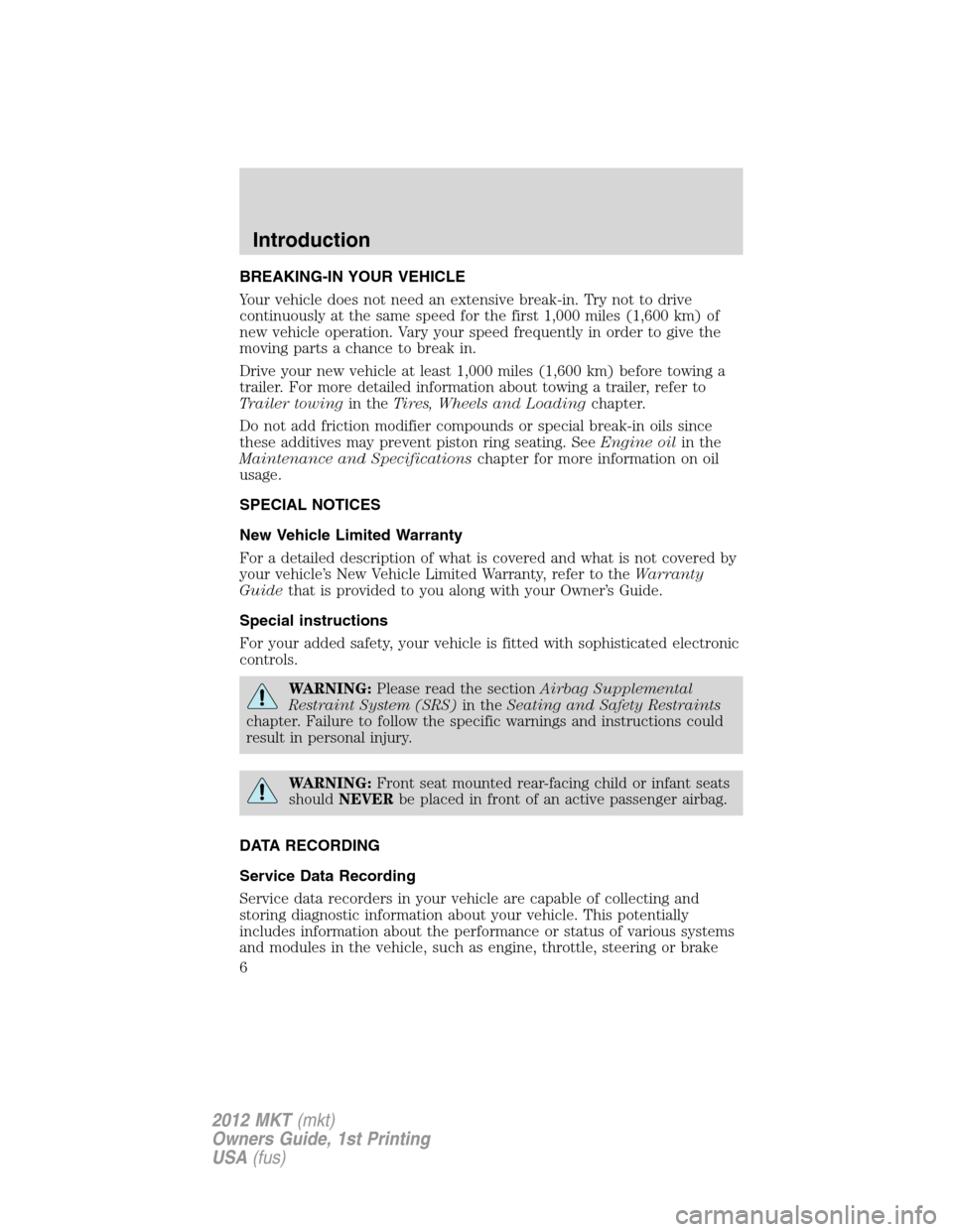 LINCOLN MKT 2012 Owners Manual BREAKING-IN YOUR VEHICLE
Your vehicle does not need an extensive break-in. Try not to drive
continuously at the same speed for the first 1,000 miles (1,600 km) of
new vehicle operation. Vary your spee LINCOLN MKT 2012 Owners Manual BREAKING-IN YOUR VEHICLE
Your vehicle does not need an extensive break-in. Try not to drive
continuously at the same speed for the first 1,000 miles (1,600 km) of
new vehicle operation. Vary your spee