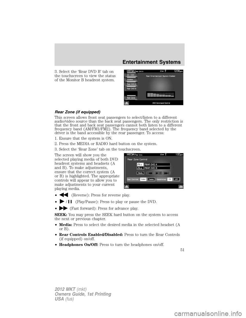 LINCOLN MKT 2012 Workshop Manual 3. Select the ‘Rear DVD B’ tab on
the touchscreen to view the status
of the Monitor B headrest system.
Rear Zone (if equipped)
This screen allows front seat passengers to select/listen to a differ