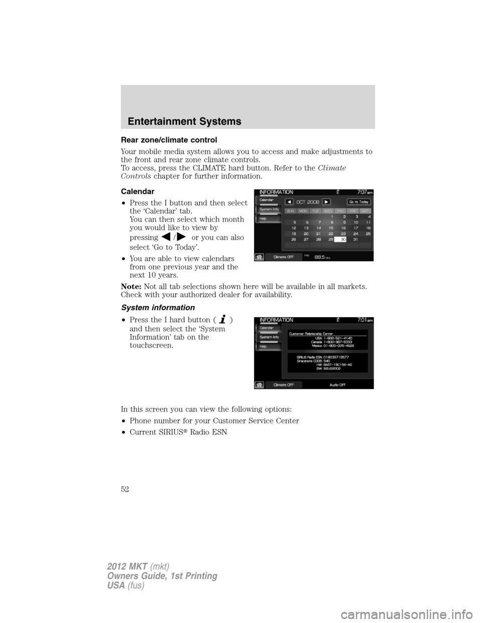 LINCOLN MKT 2012 Workshop Manual Rear zone/climate control
Your mobile media system allows you to access and make adjustments to
the front and rear zone climate controls.
To access, press the CLIMATE hard button. Refer to theClimate
LINCOLN MKT 2012 Workshop Manual Rear zone/climate control
Your mobile media system allows you to access and make adjustments to
the front and rear zone climate controls.
To access, press the CLIMATE hard button. Refer to theClimate