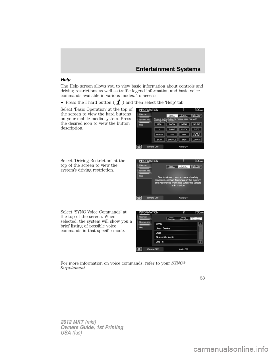 LINCOLN MKT 2012 Workshop Manual Help
The Help screen allows you to view basic information about controls and
driving restrictions as well as traffic legend information and basic voice
commands available in various modes. To access:
