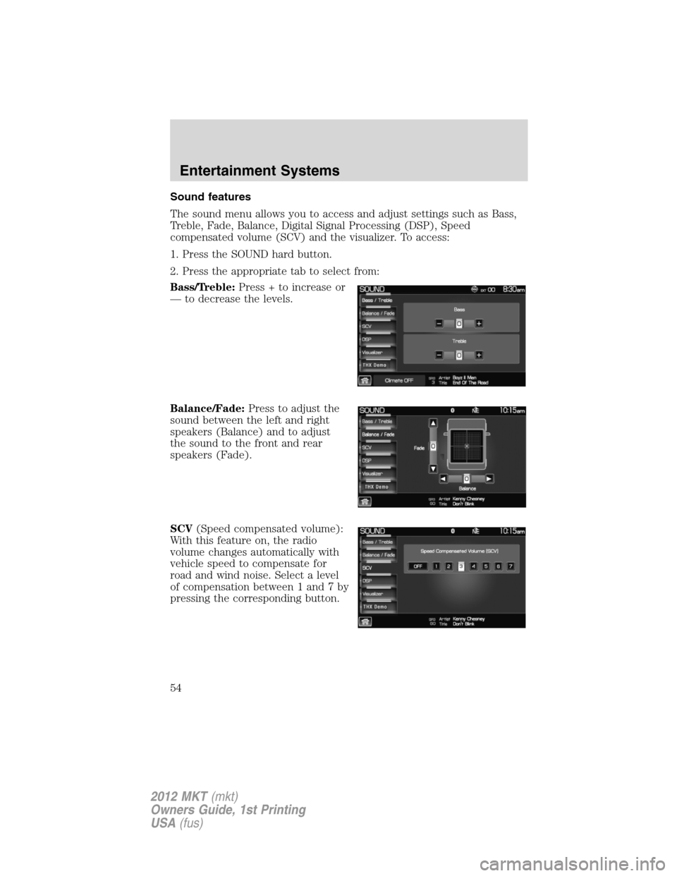 LINCOLN MKT 2012 Workshop Manual Sound features
The sound menu allows you to access and adjust settings such as Bass,
Treble, Fade, Balance, Digital Signal Processing (DSP), Speed
compensated volume (SCV) and the visualizer. To acces LINCOLN MKT 2012 Workshop Manual Sound features
The sound menu allows you to access and adjust settings such as Bass,
Treble, Fade, Balance, Digital Signal Processing (DSP), Speed
compensated volume (SCV) and the visualizer. To acces