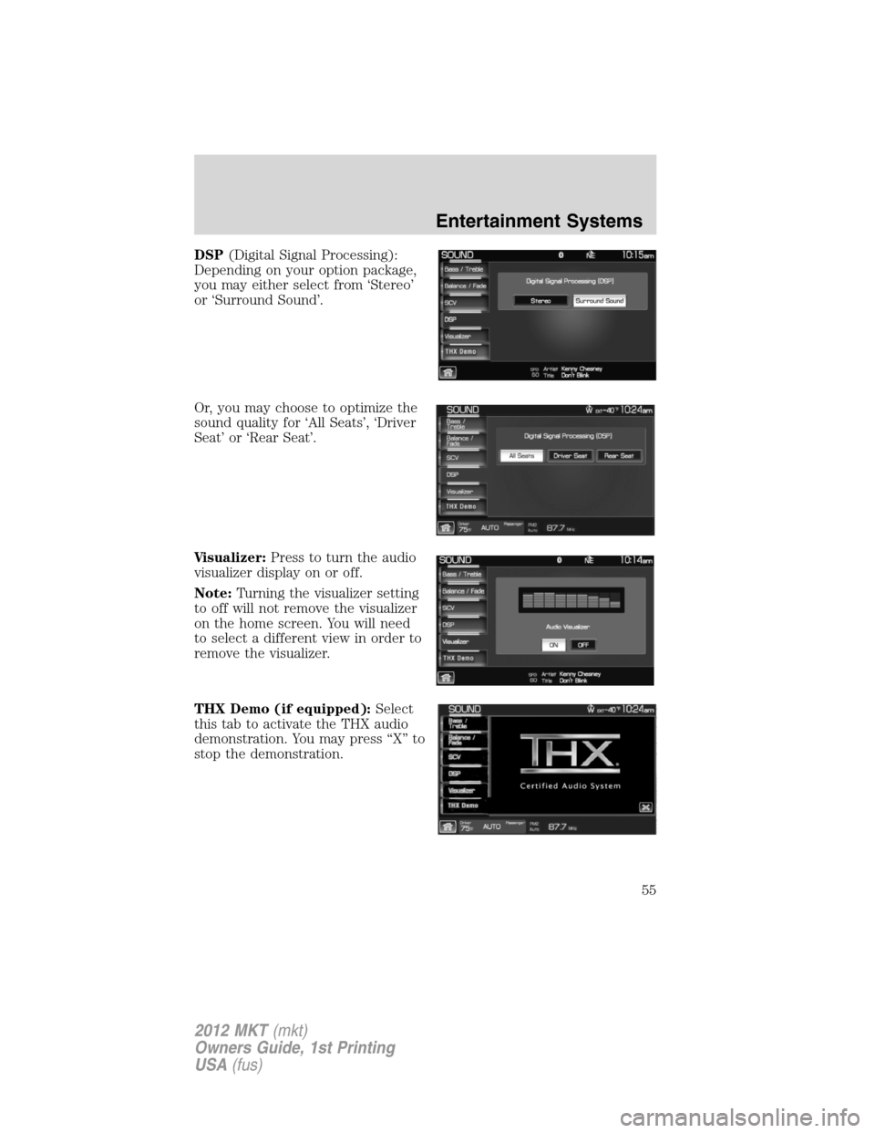 LINCOLN MKT 2012  Owners Manual DSP(Digital Signal Processing):
Depending on your option package,
you may either select from ‘Stereo’
or ‘Surround Sound’.
Or, you may choose to optimize the
sound quality for ‘All Seats’,