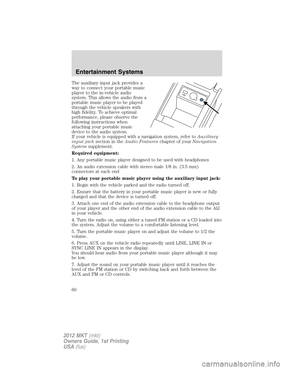 LINCOLN MKT 2012  Owners Manual The auxiliary input jack provides a
way to connect your portable music
player to the in-vehicle audio
system. This allows the audio from a
portable music player to be played
through the vehicle speake