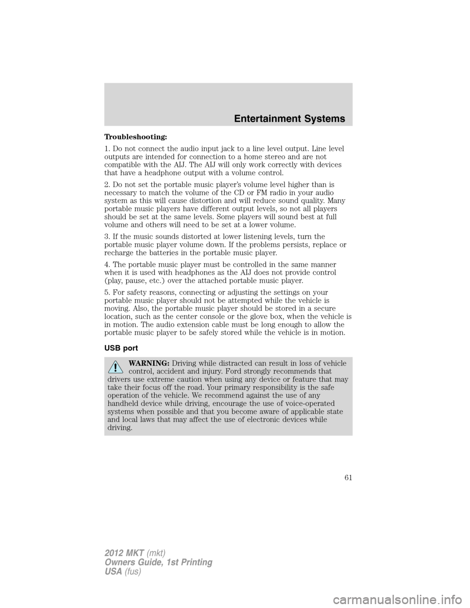 LINCOLN MKT 2012  Owners Manual Troubleshooting:
1. Do not connect the audio input jack to a line level output. Line level
outputs are intended for connection to a home stereo and are not
compatible with the AIJ. The AIJ will only w