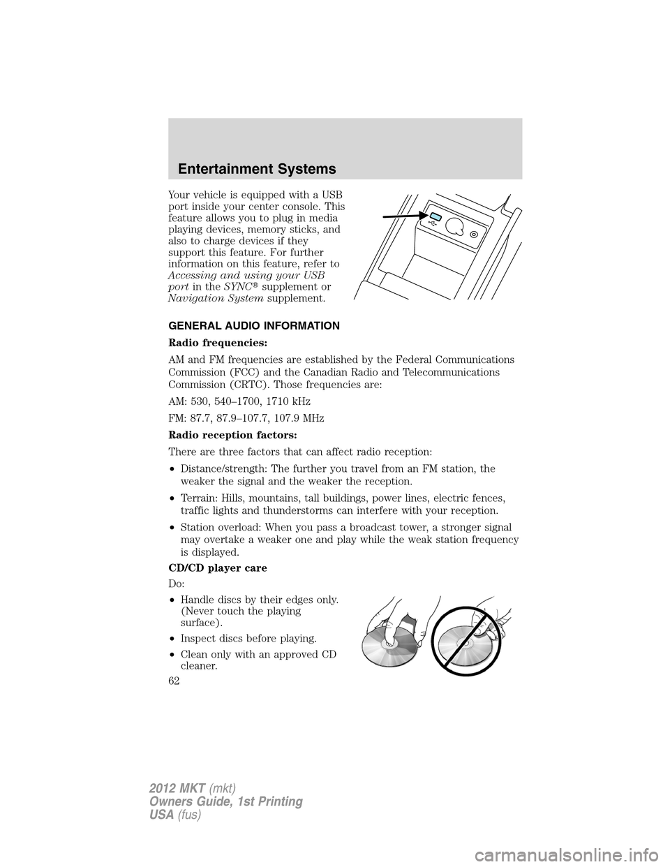 LINCOLN MKT 2012  Owners Manual Your vehicle is equipped with a USB
port inside your center console. This
feature allows you to plug in media
playing devices, memory sticks, and
also to charge devices if they
support this feature. F