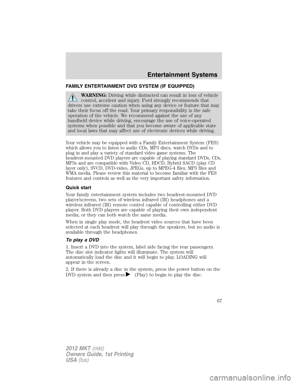 LINCOLN MKT 2012  Owners Manual FAMILY ENTERTAINMENT DVD SYSTEM (IF EQUIPPED)
WARNING:Driving while distracted can result in loss of vehicle
control, accident and injury. Ford strongly recommends that
drivers use extreme caution whe