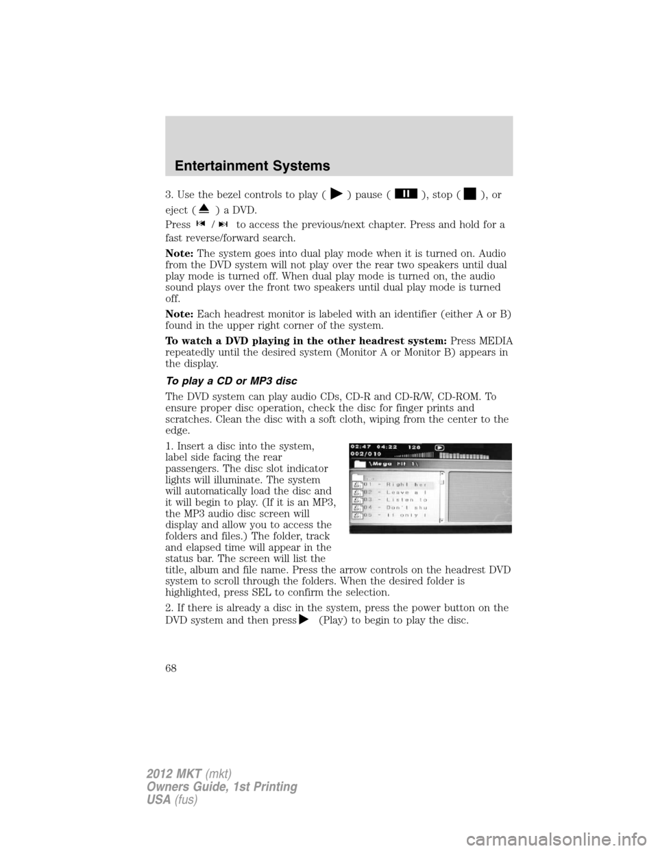 LINCOLN MKT 2012 Repair Manual 3. Use the bezel controls to play () pause (), stop (), or
eject (
) a DVD.
Press
/to access the previous/next chapter. Press and hold for a
fast reverse/forward search.
Note:The system goes into dual