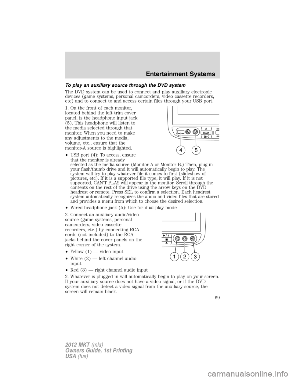 LINCOLN MKT 2012  Owners Manual To play an auxiliary source through the DVD system
The DVD system can be used to connect and play auxiliary electronic
devices (game systems, personal camcorders, video cassette recorders,
etc) and to