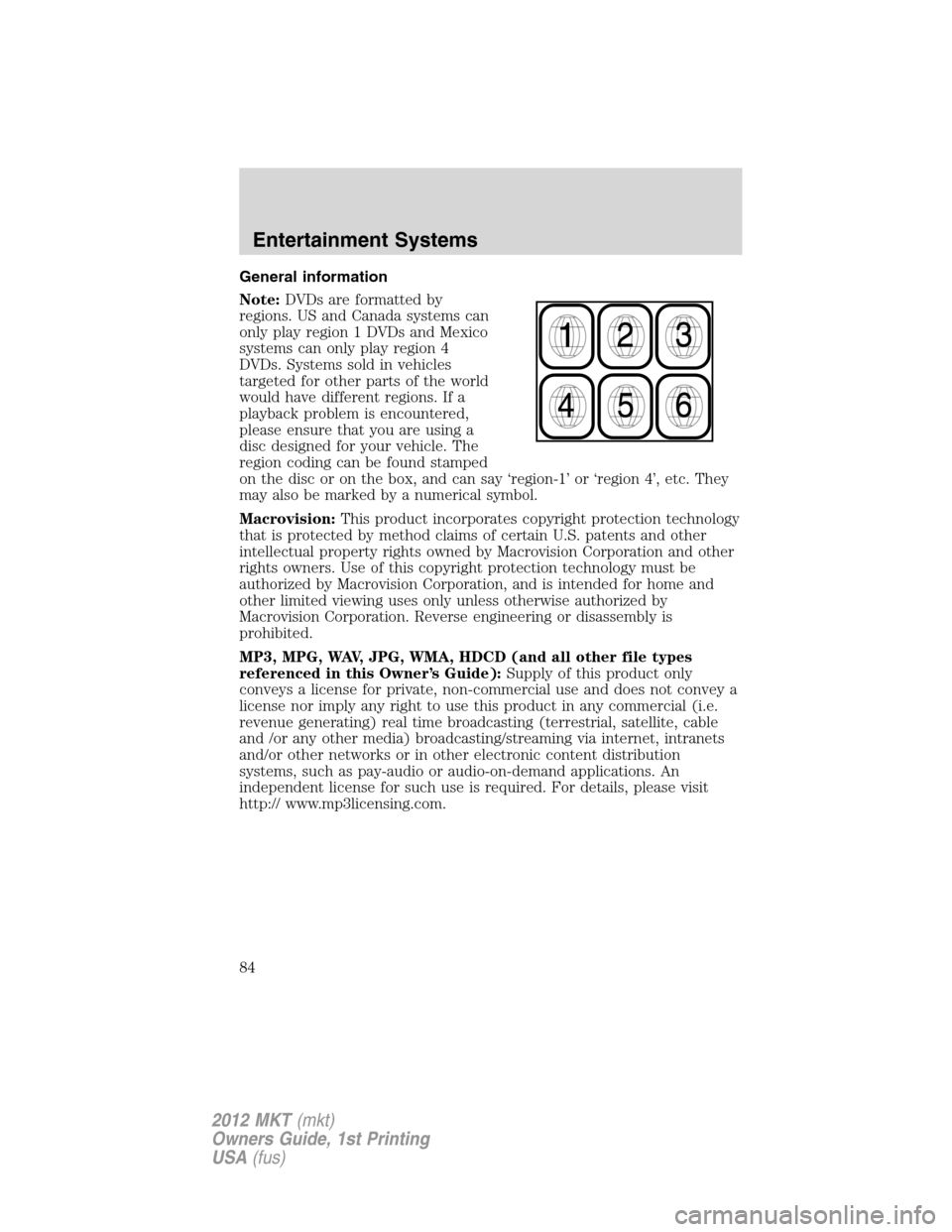 LINCOLN MKT 2012 Manual Online General information
Note:DVDs are formatted by
regions. US and Canada systems can
only play region 1 DVDs and Mexico
systems can only play region 4
DVDs. Systems sold in vehicles
targeted for other pa LINCOLN MKT 2012 Manual Online General information
Note:DVDs are formatted by
regions. US and Canada systems can
only play region 1 DVDs and Mexico
systems can only play region 4
DVDs. Systems sold in vehicles
targeted for other pa