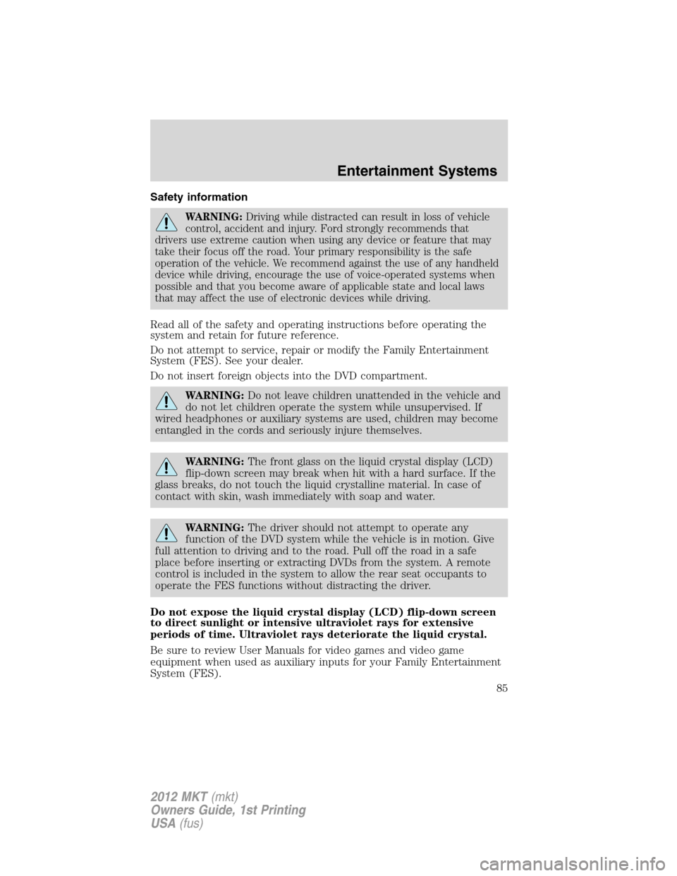 LINCOLN MKT 2012 Service Manual Safety information
WARNING:Driving while distracted can result in loss of vehicle
control, accident and injury. Ford strongly recommends that
drivers use extreme caution when using any device or featu LINCOLN MKT 2012 Service Manual Safety information
WARNING:Driving while distracted can result in loss of vehicle
control, accident and injury. Ford strongly recommends that
drivers use extreme caution when using any device or featu
