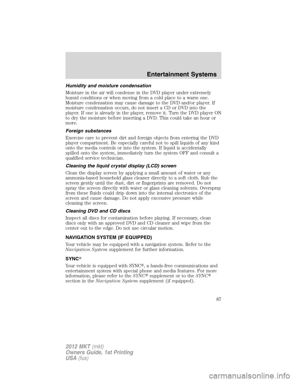 LINCOLN MKT 2012  Owners Manual Humidity and moisture condensation
Moisture in the air will condense in the DVD player under extremely
humid conditions or when moving from a cold place to a warm one.
Moisture condensation may cause 