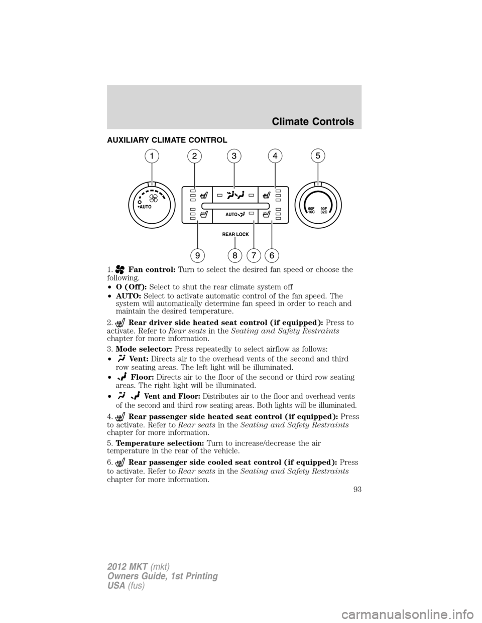 LINCOLN MKT 2012  Owners Manual AUXILIARY CLIMATE CONTROL
1.
Fan control:Turn to select the desired fan speed or choose the
following.
•O (Off):Select to shut the rear climate system off
•AUTO:Select to activate automatic contro