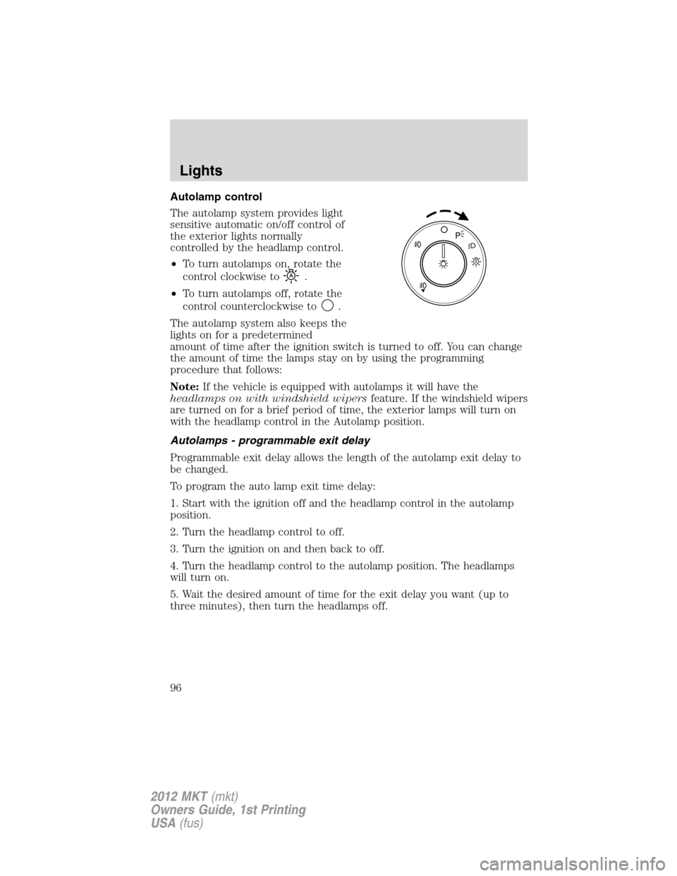 LINCOLN MKT 2012  Owners Manual Autolamp control
The autolamp system provides light
sensitive automatic on/off control of
the exterior lights normally
controlled by the headlamp control.
•To turn autolamps on, rotate the
control c