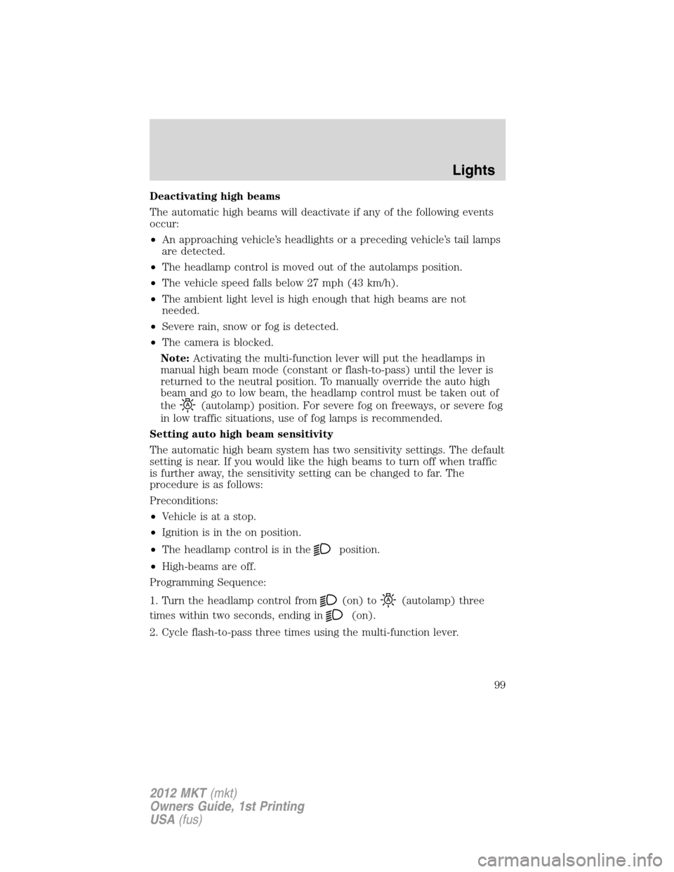 LINCOLN MKT 2012 Owners Manual Deactivating high beams
The automatic high beams will deactivate if any of the following events
occur:
•An approaching vehicle’s headlights or a preceding vehicle’s tail lamps
are detected.
•T LINCOLN MKT 2012 Owners Manual Deactivating high beams
The automatic high beams will deactivate if any of the following events
occur:
•An approaching vehicle’s headlights or a preceding vehicle’s tail lamps
are detected.
•T