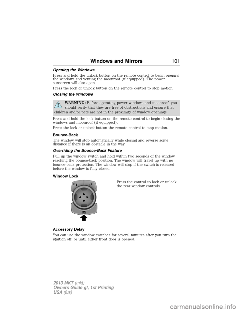 LINCOLN MKT 2013  Owners Manual Opening the Windows
Press and hold the unlock button on the remote control to begin opening
the windows and venting the moonroof (if equipped). The power
sunscreen will also open.
Press the lock or un