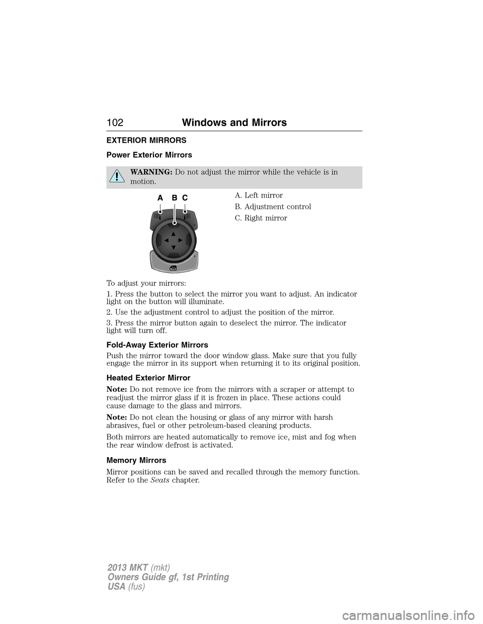 LINCOLN MKT 2013  Owners Manual EXTERIOR MIRRORS
Power Exterior Mirrors
WARNING:Do not adjust the mirror while the vehicle is in
motion.
A. Left mirror
B. Adjustment control
C. Right mirror
To adjust your mirrors:
1. Press the butto