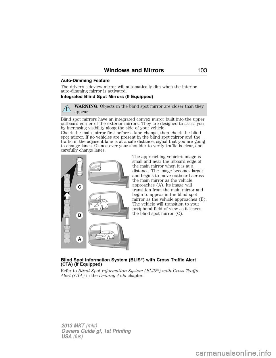 LINCOLN MKT 2013  Owners Manual Auto-Dimming Feature
The driver’s sideview mirror will automatically dim when the interior
auto-dimming mirror is activated.
Integrated Blind Spot Mirrors (If Equipped)
WARNING:Objects in the blind 