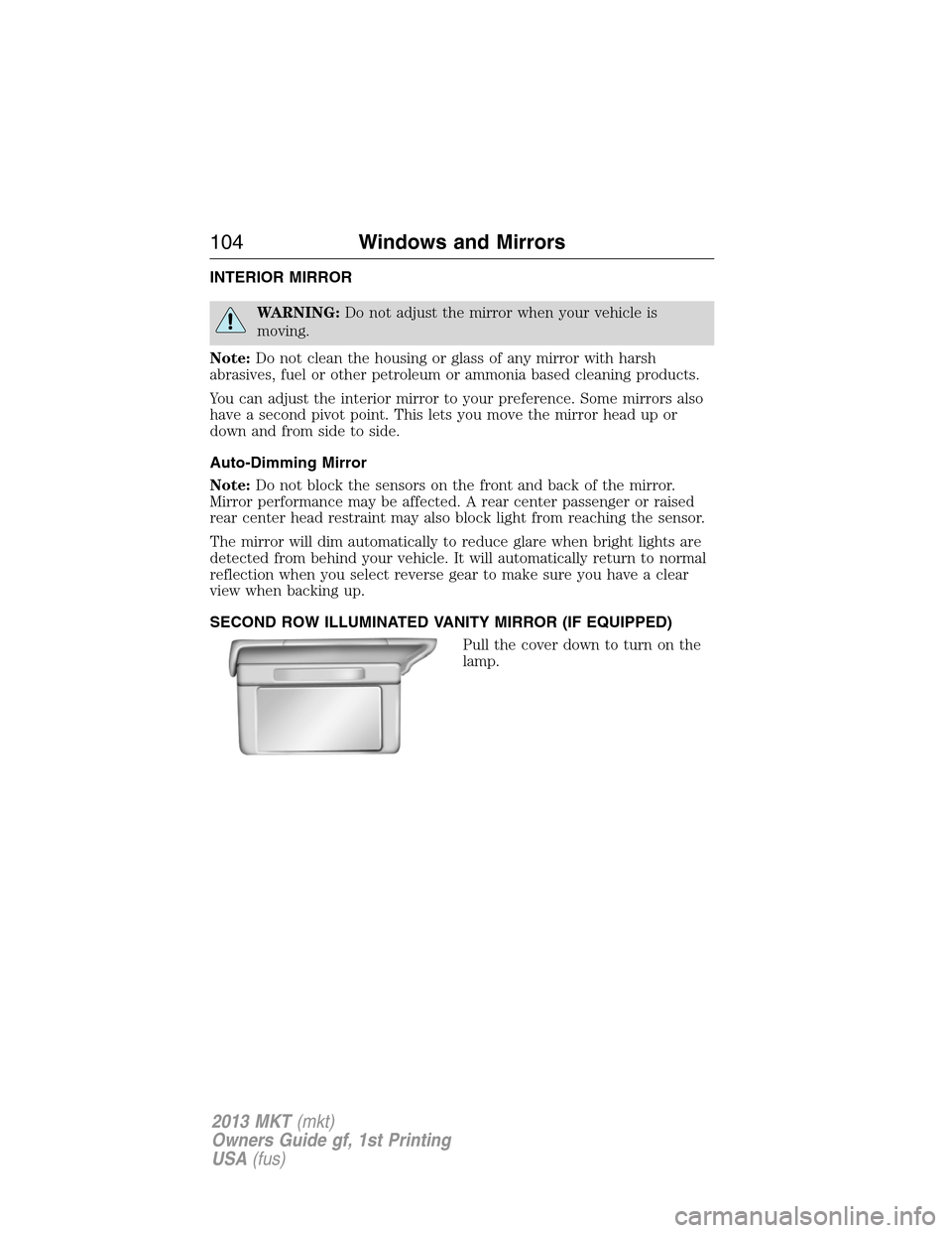 LINCOLN MKT 2013  Owners Manual INTERIOR MIRROR
WARNING:Do not adjust the mirror when your vehicle is
moving.
Note:Do not clean the housing or glass of any mirror with harsh
abrasives, fuel or other petroleum or ammonia based cleani