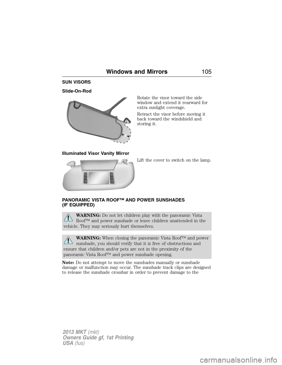 LINCOLN MKT 2013  Owners Manual SUN VISORS
Slide-On-Rod
Rotate the visor toward the side
window and extend it rearward for
extra sunlight coverage.
Retract the visor before moving it
back toward the windshield and
storing it.
Illumi