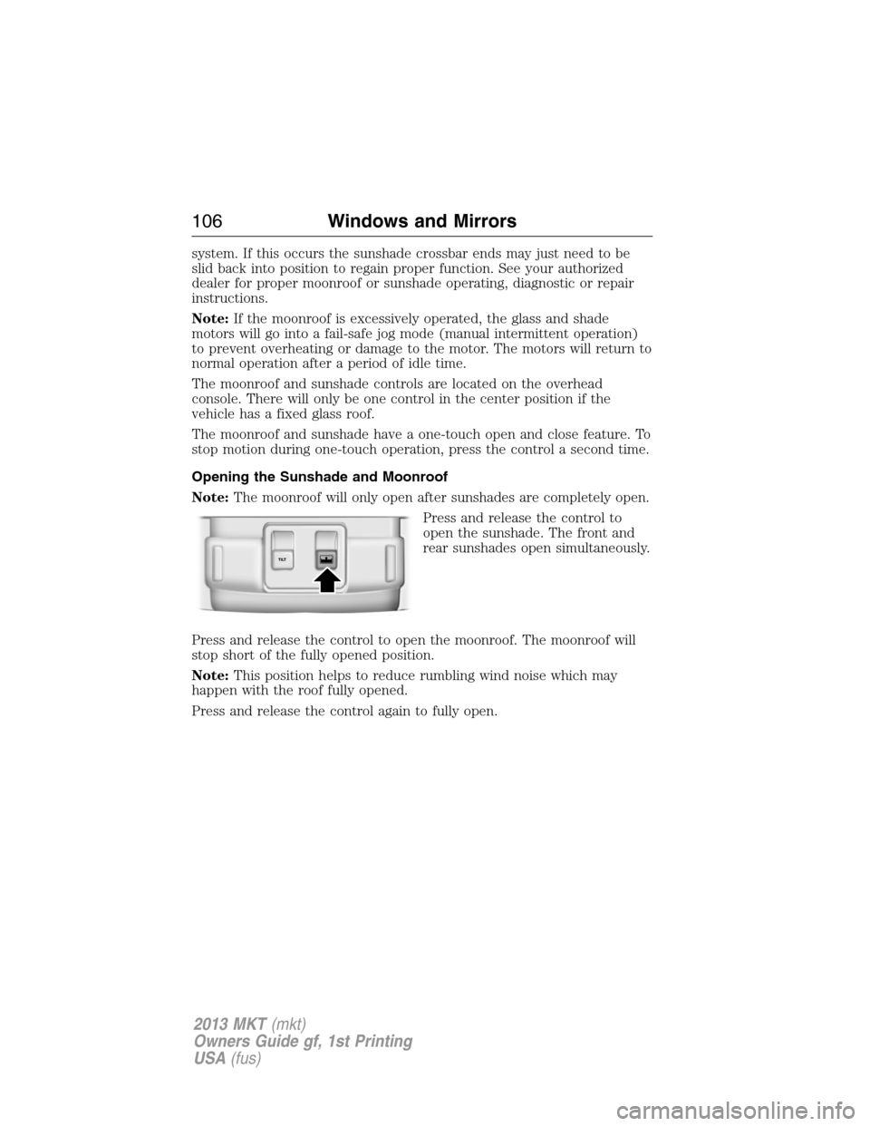 LINCOLN MKT 2013  Owners Manual system. If this occurs the sunshade crossbar ends may just need to be
slid back into position to regain proper function. See your authorized
dealer for proper moonroof or sunshade operating, diagnosti