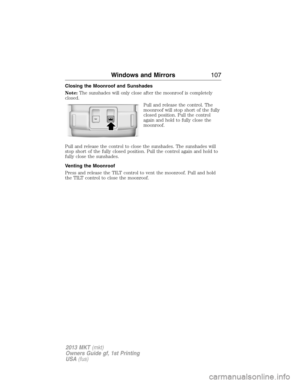LINCOLN MKT 2013  Owners Manual Closing the Moonroof and Sunshades
Note:The sunshades will only close after the moonroof is completely
closed.
Pull and release the control. The
moonroof will stop short of the fully
closed position. 
