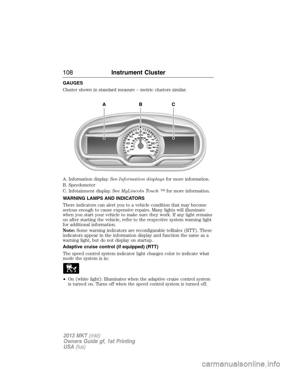 LINCOLN MKT 2013  Owners Manual GAUGES
Cluster shown in standard measure – metric clusters similar.
A. Information display. SeeInformation displaysfor more information.
B. Speedometer
C. Infotainment display. SeeMyLincoln Touch 