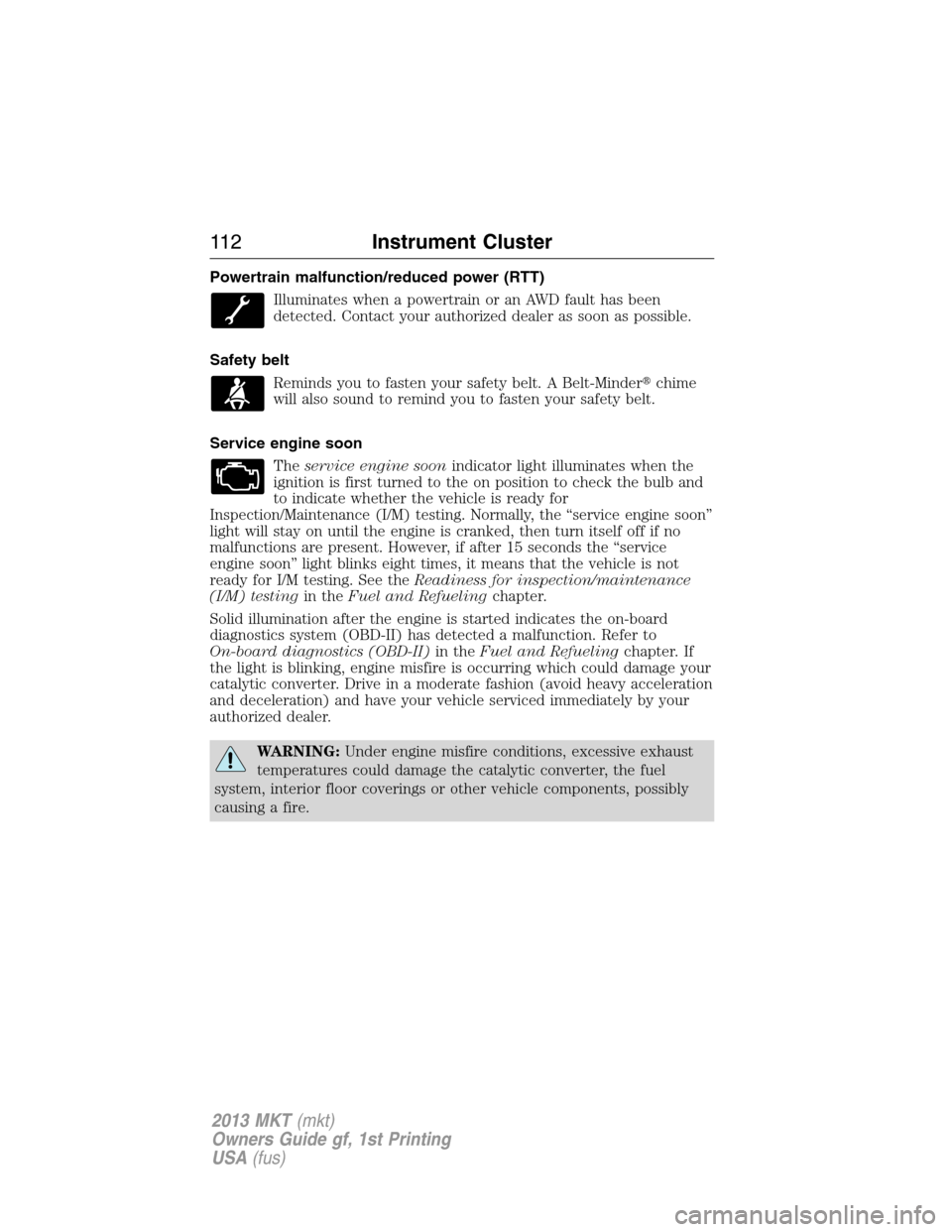 LINCOLN MKT 2013  Owners Manual Powertrain malfunction/reduced power (RTT)
Illuminates when a powertrain or an AWD fault has been
detected. Contact your authorized dealer as soon as possible.
Safety belt
Reminds you to fasten your s