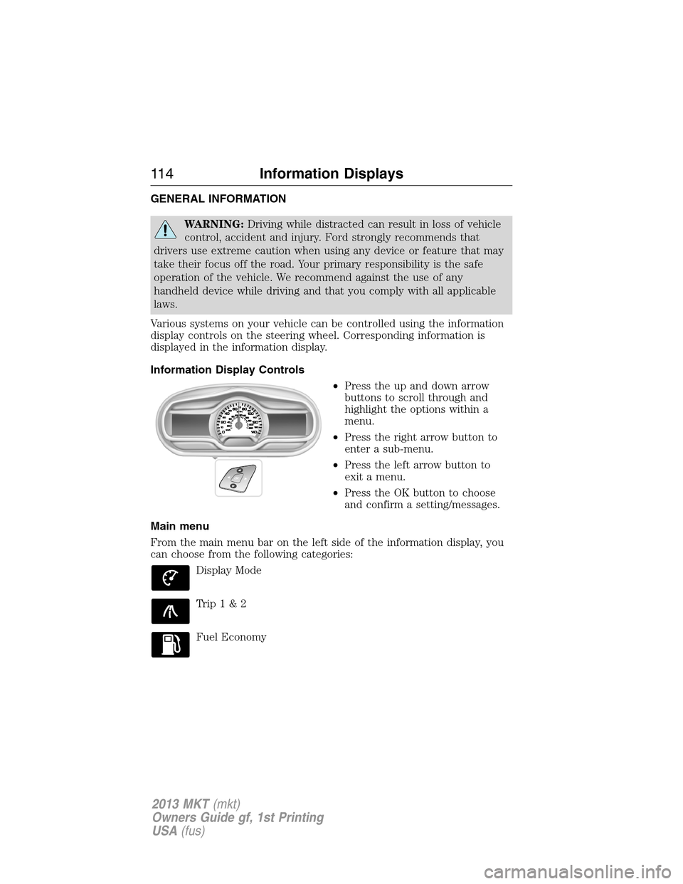 LINCOLN MKT 2013  Owners Manual GENERAL INFORMATION
WARNING:Driving while distracted can result in loss of vehicle
control, accident and injury. Ford strongly recommends that
drivers use extreme caution when using any device or feat