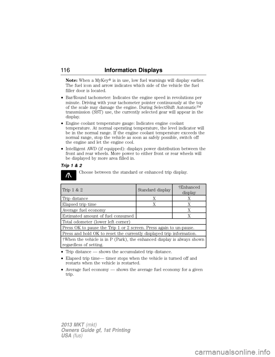 LINCOLN MKT 2013  Owners Manual Note:When a MyKeyis in use, low fuel warnings will display earlier.
The fuel icon and arrow indicates which side of the vehicle the fuel
filler door is located.
•Bar/Round tachometer: Indicates the