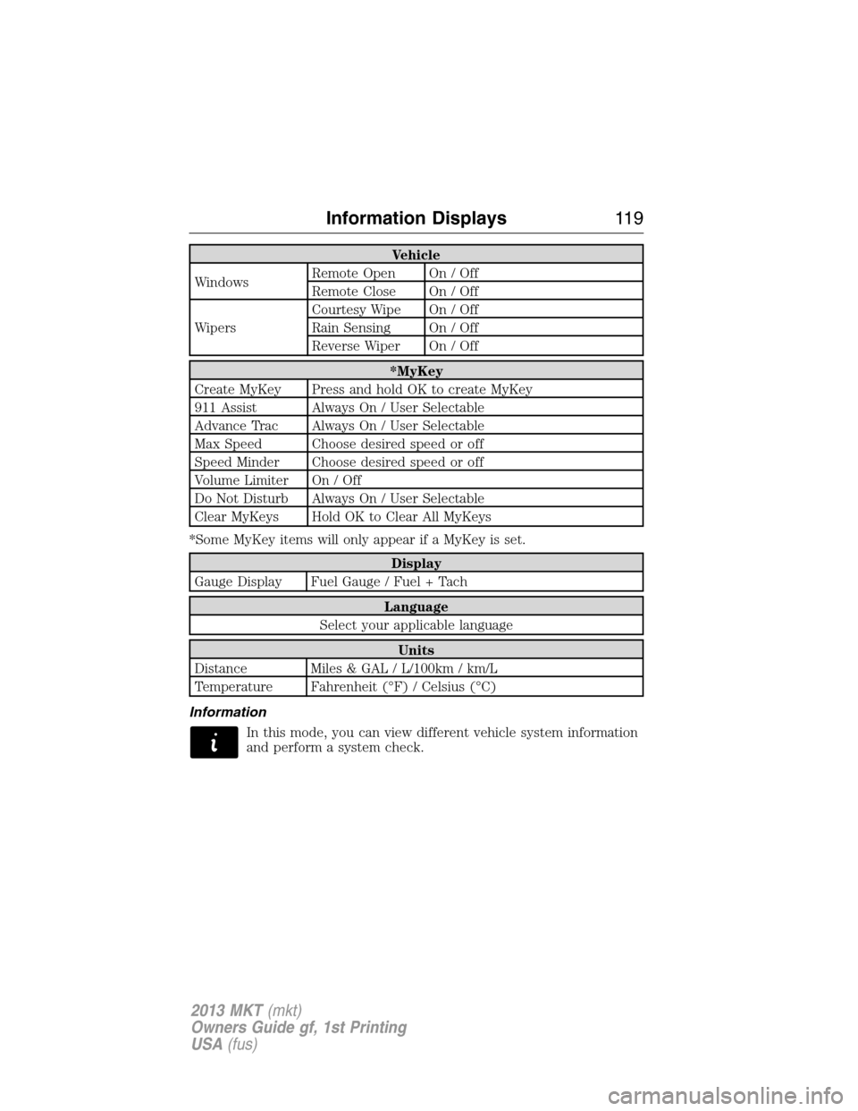 LINCOLN MKT 2013 User Guide Vehicle
WindowsRemote Open On / Off
Remote Close On / Off
WipersCourtesy Wipe On / Off
Rain Sensing On / Off
Reverse Wiper On / Off
*MyKey
Create MyKey Press and hold OK to create MyKey
911 Assist Alw