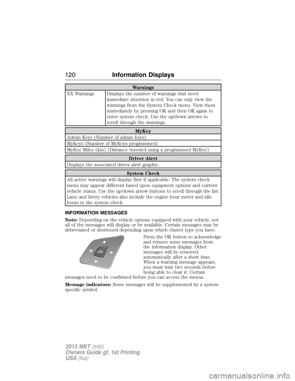 LINCOLN MKT 2013  Owners Manual Warnings
XX Warnings Displays the number of warnings that need
immediate attention in red. You can only view the
warnings from the System Check menu. View them
immediately by pressing OK and then OK a