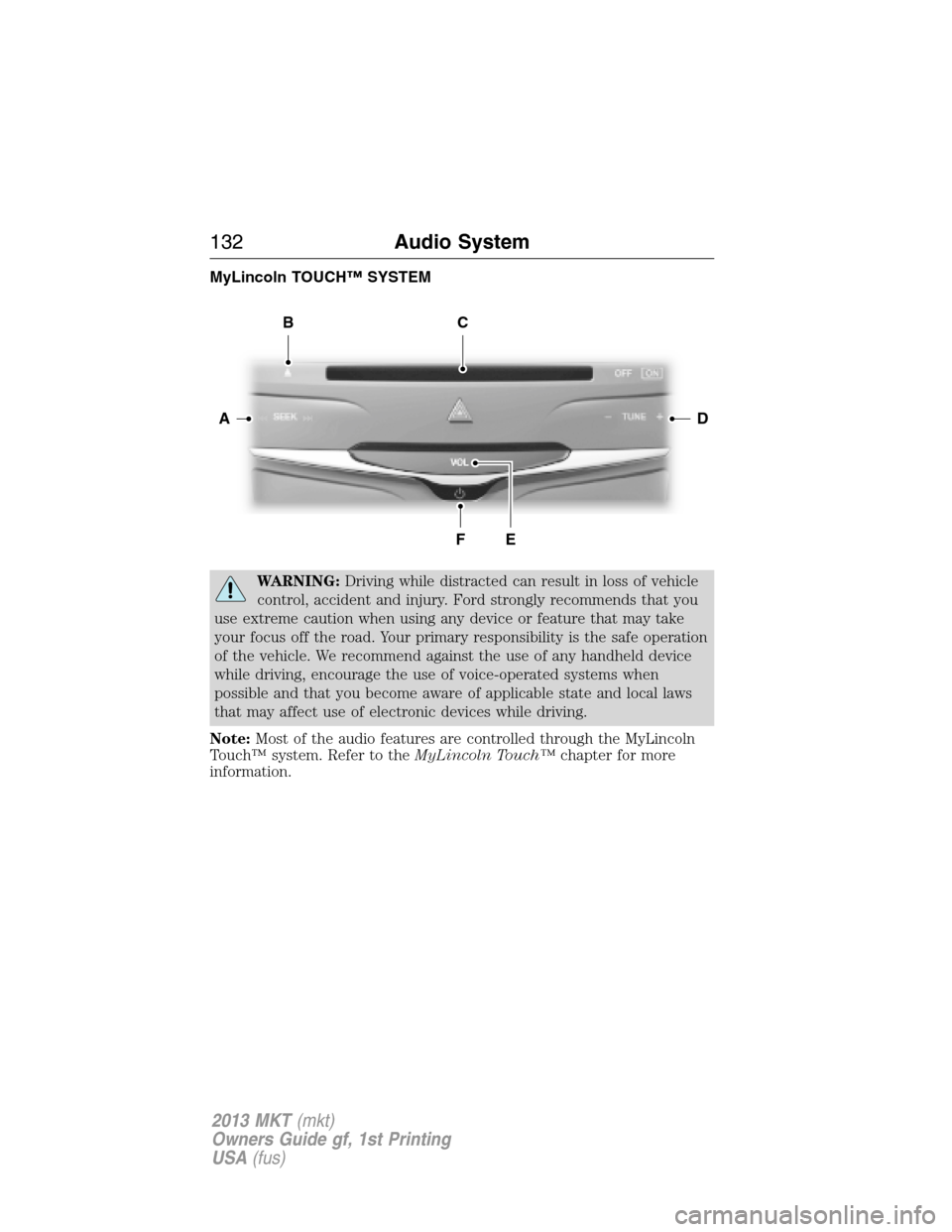 LINCOLN MKT 2013  Owners Manual MyLincoln TOUCH™ SYSTEM
WARNING:Driving while distracted can result in loss of vehicle
control, accident and injury. Ford strongly recommends that you
use extreme caution when using any device or fe